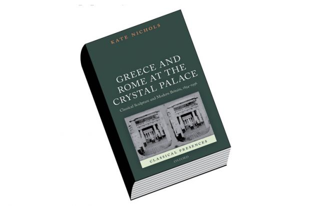 Greece and Rome at the Crystal Palace: Classical Sculpture and Modern Britain, 1854-1936, by Kate Nichols